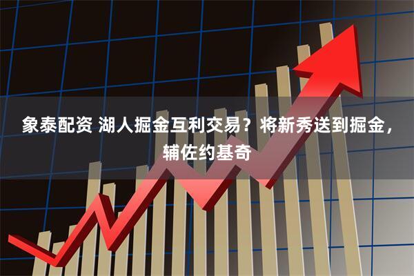象泰配资 湖人掘金互利交易？将新秀送到掘金，辅佐约基奇