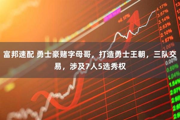 富邦速配 勇士豪赌字母哥，打造勇士王朝，三队交易，涉及7人5选秀权