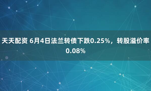 天天配资 6月4日法兰转债下跌0.25%，转股溢价率0.08%