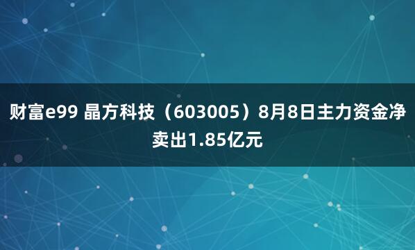 财富e99 晶方科技（603005）8月8日主力资金净卖出1.85亿元