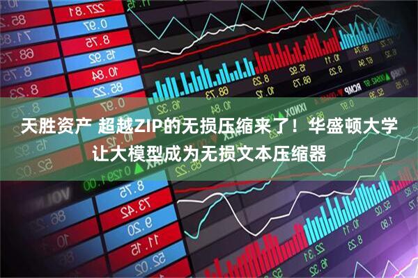天胜资产 超越ZIP的无损压缩来了！华盛顿大学让大模型成为无损文本压缩器