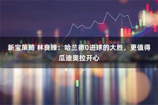 新宝策略 林良锋：哈兰德0进球的大胜，更值得瓜迪奥拉开心