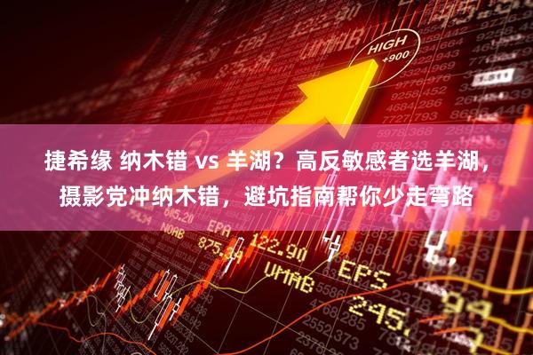 捷希缘 纳木错 vs 羊湖？高反敏感者选羊湖，摄影党冲纳木错，避坑指南帮你少走弯路